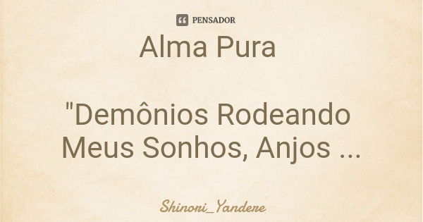 Alma Pura "Demônios Rodeando Meus Sonhos, Anjos Gritando"... Frase de Shinori_Yandere.