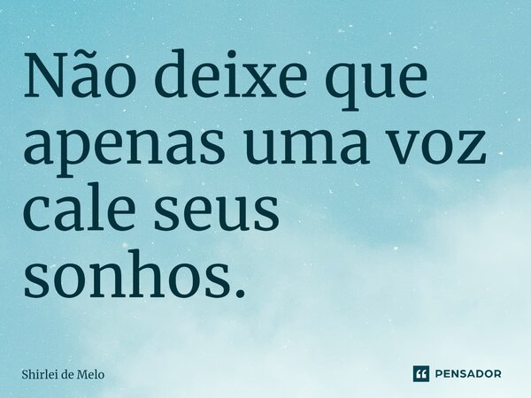 ⁠Não deixe que apenas uma voz cale seus sonhos.... Frase de Shirlei de Melo.