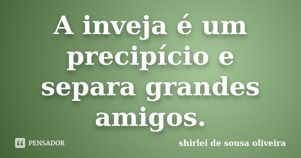 A inveja é um precipício e separa grandes amigos.... Frase de shirlei de sousa oliveira.