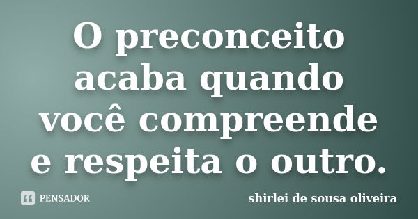 O preconceito acaba quando você compreende e respeita o outro.... Frase de shirlei de sousa oliveira.