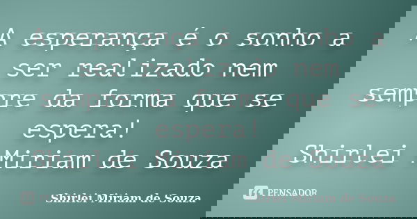 A esperança é o sonho a ser realizado nem sempre da forma que se espera! Shirlei Miriam de Souza... Frase de Shirlei Miriam de Souza.