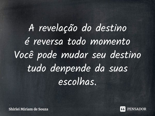 ⁠A revelação do destino
é reversa todo momento
Você pode mudar seu destino
tudo denpende da suas escolhas.... Frase de Shirlei Miriam de Souza.