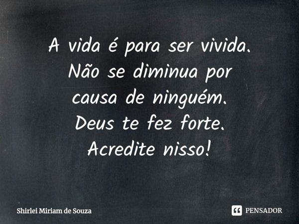 A vida é para ser vivida.
Não se diminua por
causa de ninguém.
Deus te fez forte.
Acredite nisso!⁠... Frase de Shirlei Miriam de Souza.