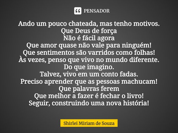 ⁠Ando um pouco chateada, mas tenho motivos.
Que Deus de força
Não é fácil agora
Que amor quase não vale para ninguém!
Que sentimentos são varridos como folhas!
... Frase de Shirlei Miriam de Souza.