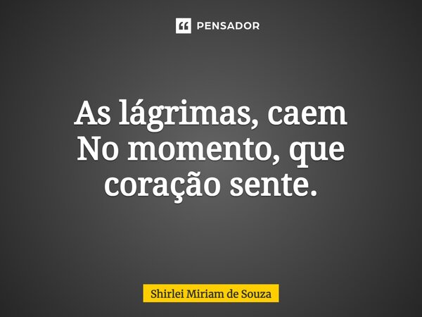 ⁠As lágrimas, caem No momento,que coração sente.... Frase de Shirlei Miriam de Souza.