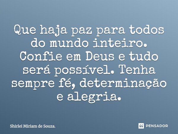 Que haja paz para todos do mundo inteiro. Confie em Deus e tudo será possível. Tenha sempre fé, determinação e alegria.... Frase de Shirlei Miriam de Souza..