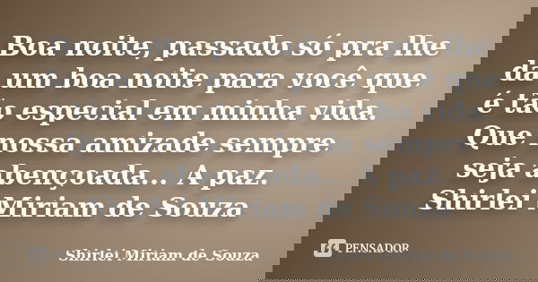 Boa noite, passado só pra lhe da um boa noite para você que é tão especial em minha vida. Que nossa amizade sempre seja abençoada... A paz. Shirlei Miriam de So... Frase de Shirlei Miriam de Souza.
