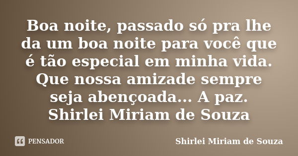 Boa noite, passado só pra lhe da um boa noite para você que é tão especial em minha vida. Que nossa amizade sempre seja abençoada... A paz. Shirlei Miriam de So... Frase de Shirlei Miriam de Souza.