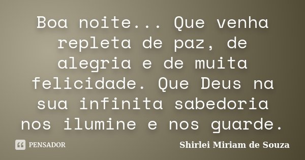 Boa noite... Que venha repleta de paz, de alegria e de muita felicidade. Que Deus na sua infinita sabedoria nos ilumine e nos guarde.... Frase de Shirlei Miriam de Souza.