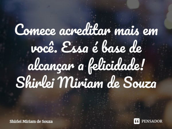 ⁠Comece acreditar mais em você. Essa é base de alcançar a felicidade!
Shirlei Miriam de Souza... Frase de Shirlei Miriam de Souza.