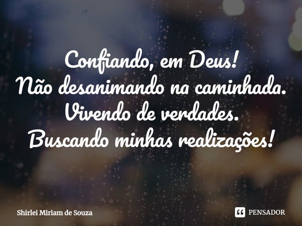 ⁠Confiando, em Deus!
Não desanimando na caminhada.
Vivendo de verdades.
Buscando minhas realizações!... Frase de Shirlei Miriam de Souza.