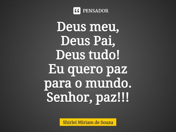 ⁠Deus meu, Deus Pai, Deus tudo! Eu quero paz para o mundo. Senhor, paz!!!... Frase de Shirlei Miriam de Souza.