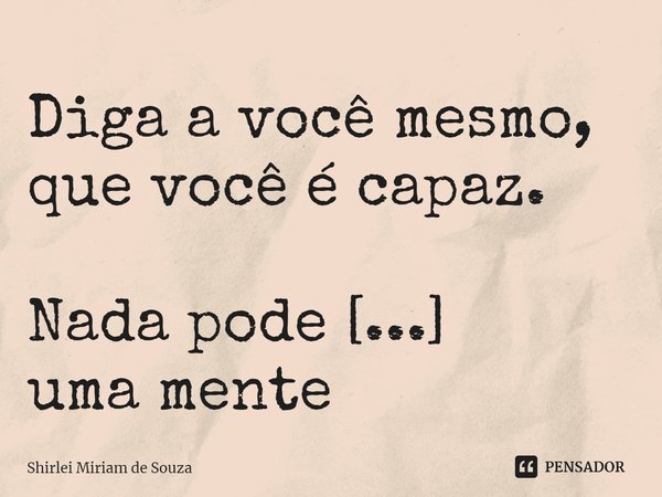 ⁠Diga a você mesmo, que você é capaz.
Nada pode impedir uma mente determinada... Frase de Shirlei Miriam de Souza.