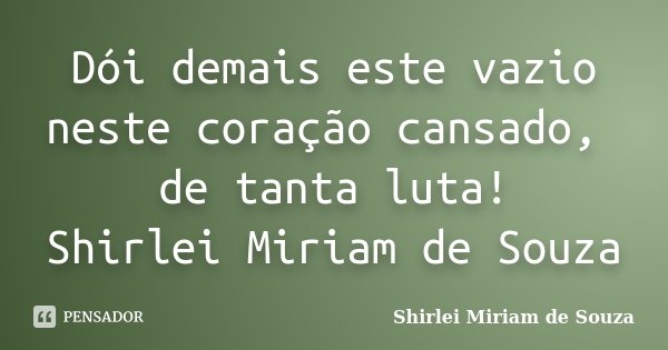 Dói demais este vazio neste coração cansado, de tanta luta! Shirlei Miriam de Souza... Frase de Shirlei Miriam de Souza.