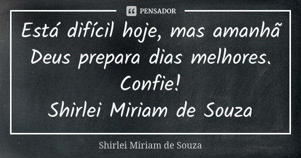Está difícil hoje, mas amanhã Deus prepara dias melhores. Confie! Shirlei Miriam de Souza... Frase de Shirlei Miriam de Souza.