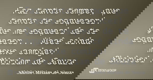 Faz tanto tempo, que tento te esquecer! Que me esqueci de te esquecer... Você ainda mexe comigo! Shirlei Miriam de Souza... Frase de Shirlei Miriam de Souza.