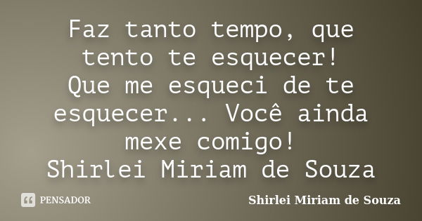 Faz tanto tempo, que tento te esquecer! Que me esqueci de te esquecer... Você ainda mexe comigo! Shirlei Miriam de Souza... Frase de Shirlei Miriam de Souza.