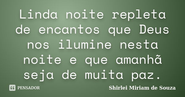 Linda noite repleta de encantos que Deus nos ilumine nesta noite e que amanhã seja de muita paz.... Frase de Shirlei Miriam de Souza.