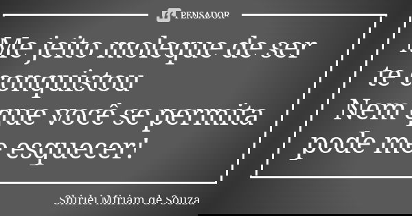 Me jeito moleque de ser te conquistou Nem que você se permita pode me esquecer!... Frase de Shirlei Miriam de Souza.
