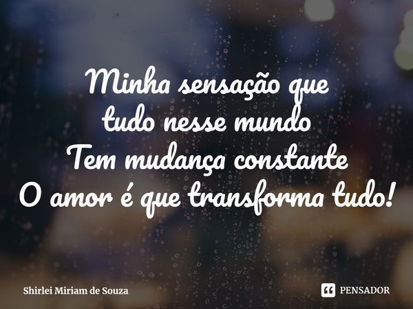 ⁠Minha sensação que
tudo nesse mundo
Tem mudança constante
O amor é que transforma tudo!... Frase de Shirlei Miriam de Souza.