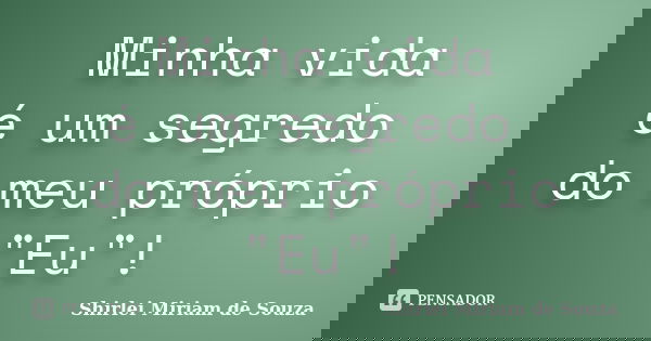 Minha vida é um segredo do meu próprio "Eu"!... Frase de Shirlei Miriam de Souza.