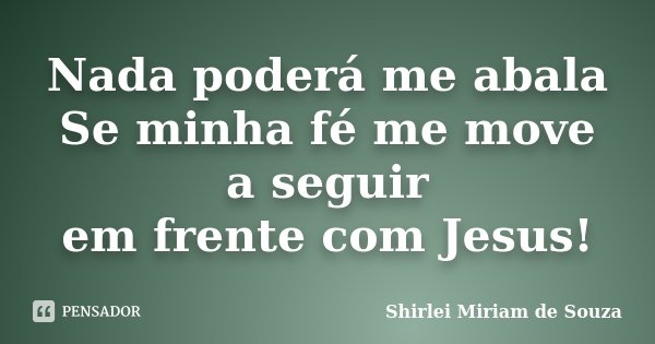 Nada poderá me abala Se minha fé me move a seguir em frente com Jesus!... Frase de Shirlei Miriam de Souza.