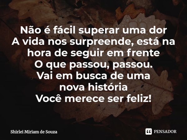⁠Não é fácil superar uma dor
A vida nos surpreende, está na hora de seguir em frente
O que passou, passou.
Vai em busca de uma
nova história
Você merece ser fel... Frase de Shirlei Miriam de Souza.