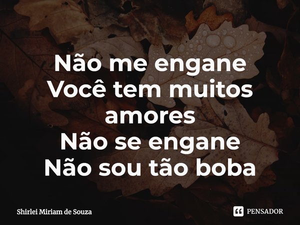⁠Não me engane
Você tem muitos amores
Não se engane
Não sou tão boba... Frase de Shirlei Miriam de Souza.