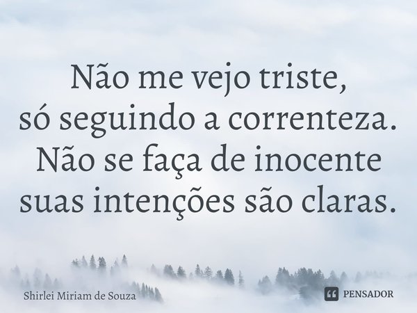 ⁠Não me vejo triste,
só seguindo a correnteza.
Não se faça de inocente
suas intenções são claras.... Frase de Shirlei Miriam de Souza.