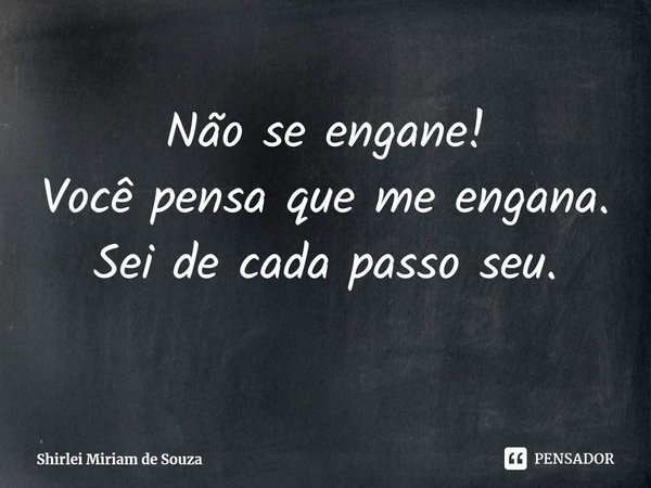 ⁠Não se engane!
Você pensa que me engana.
Sei de cada passo seu.... Frase de Shirlei Miriam de Souza.