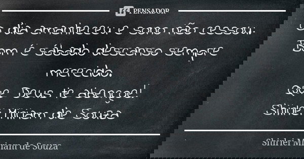 O dia amanheceu e sono não cessou. Bom é sábado descanso sempre merecido. Que Deus te abençoe! Shirlei Miriam de Souza... Frase de Shirlei Miriam de Souza.
