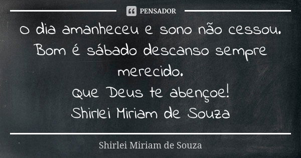 O dia amanheceu e sono não cessou. Bom é sábado descanso sempre merecido. Que Deus te abençoe! Shirlei Miriam de Souza... Frase de Shirlei Miriam de Souza.