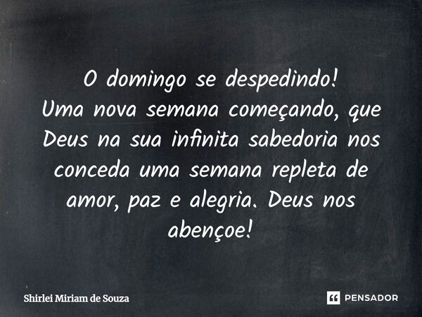 ⁠O domingo se despedindo! Uma nova semana começando, que Deus na sua infinita sabedoria nos conceda uma semana repleta de amor, paz e alegria. Deus nos abençoe!... Frase de Shirlei Miriam de Souza.