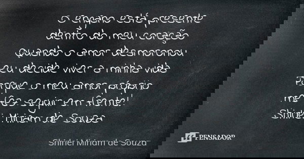 O engano está presente dentro do meu coração Quando o amor desmoronou eu decide viver a minha vida Porque o meu amor próprio me fez seguir em frente! Shirlei Mi... Frase de Shirlei Miriam de Souza.