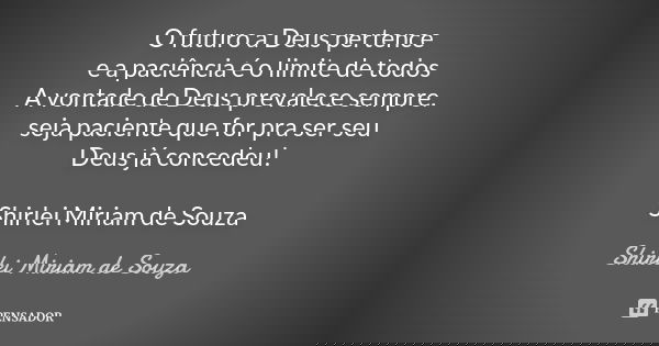 O futuro a Deus pertence e a paciência é o limite de todos A vontade de Deus prevalece sempre. seja paciente que for pra ser seu Deus já concedeu! Shirlei Miria... Frase de Shirlei Miriam de Souza.