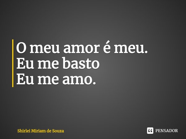 ⁠O meu amor é meu.
Eu me basto
Eu me amo.... Frase de Shirlei Miriam de Souza.