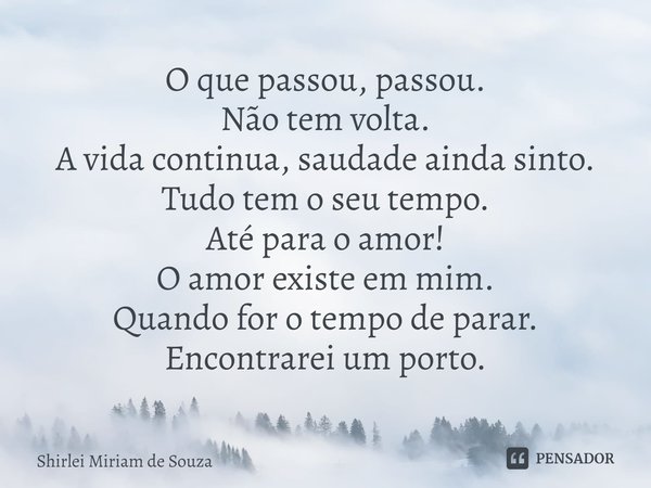 ⁠O que passou, passou.
Não tem volta.
A vida continua, saudade ainda sinto.
Tudo tem o seu tempo.
Até para o amor!
O amor existe em mim.
Quando for o tempo de p... Frase de Shirlei Miriam de Souza.