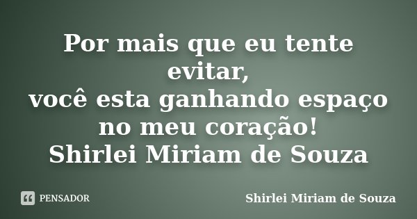Por mais que eu tente evitar, você esta ganhando espaço no meu coração! Shirlei Miriam de Souza... Frase de Shirlei Miriam de Souza.
