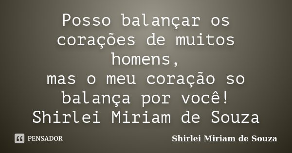 Posso balançar os corações de muitos homens, mas o meu coração so balança por você! Shirlei Miriam de Souza... Frase de Shirlei Miriam de Souza.