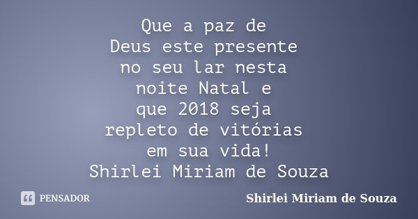 Que a paz de Deus este presente no seu lar nesta noite Natal e que 2018 seja repleto de vitórias em sua vida! Shirlei Miriam de Souza... Frase de Shirlei Miriam de Souza.
