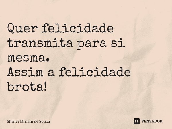 ⁠Quer felicidade transmita para si mesma.
Assim a felicidade brota!... Frase de Shirlei Miriam de Souza.