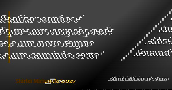 Realizar sonhos é tudo que um coração pede. Abri-se a um novo tempo levando a um caminho certo!... Frase de Shirlei Miriam de Souza.