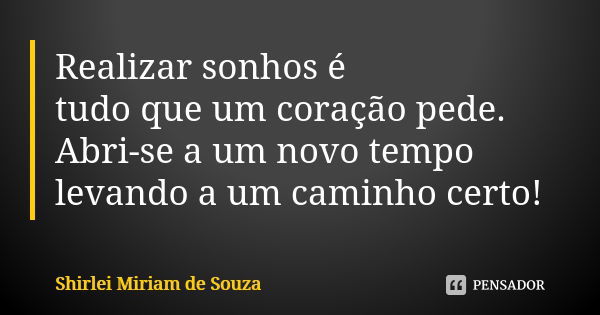 Realizar sonhos é tudo que um coração pede. Abri-se a um novo tempo levando a um caminho certo!... Frase de Shirlei Miriam de Souza.