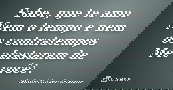 Sabe, que te amo Nem o tempo e nem os contratempos Me afastaram de você!... Frase de Shirlei Miriam de Souza.