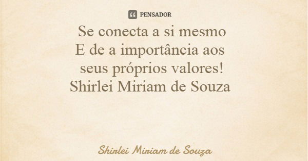 Se conecta a si mesmo E de a importância aos seus próprios valores! Shirlei Miriam de Souza... Frase de Shirlei Miriam de Souza.