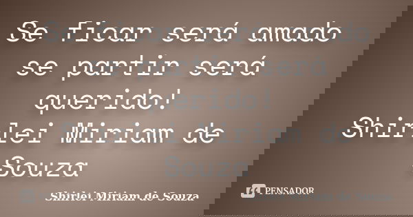 Se ficar será amado se partir será querido! Shirlei Miriam de Souza... Frase de Shirlei Miriam de Souza.