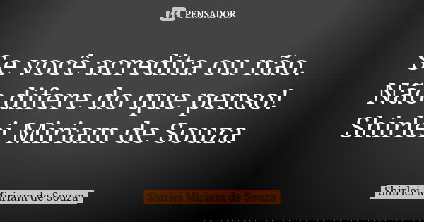 Se você acredita ou não. Não difere do que penso! Shirlei Miriam de Souza... Frase de Shirlei Miriam de Souza.