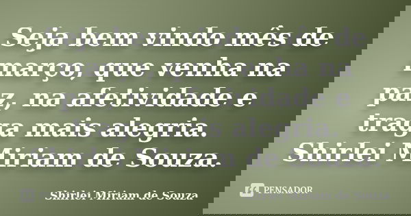 Seja bem vindo mês de março, que venha na paz, na afetividade e traga mais alegria. Shirlei Miriam de Souza.... Frase de Shirlei Miriam de Souza..