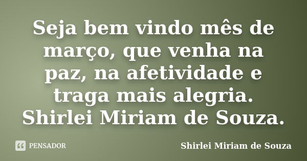 Seja bem vindo mês de março, que venha na paz, na afetividade e traga mais alegria. Shirlei Miriam de Souza.... Frase de Shirlei Miriam de Souza..