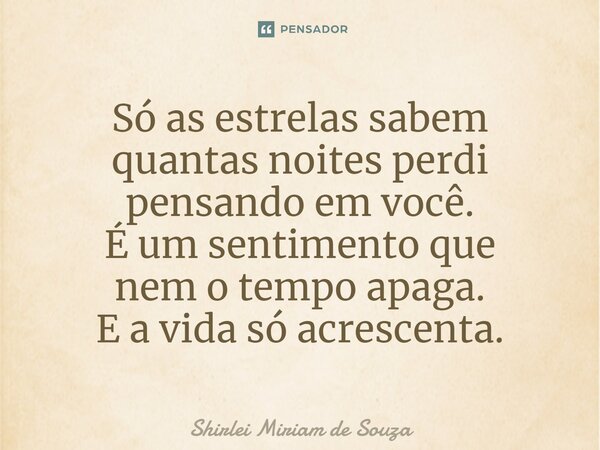 ⁠Só as estrelas sabem quantas noites perdi pensando em você. É um sentimento que nem o tempo apaga. E a vida só acrescenta.... Frase de Shirlei Miriam de Souza.